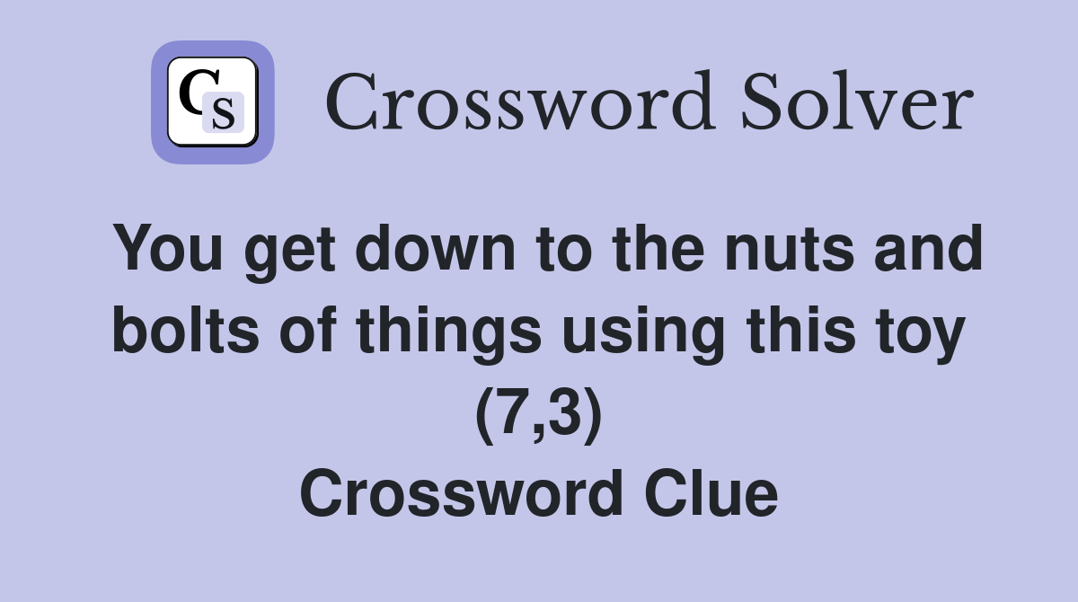 You get down to the nuts and bolts of things using this toy (7,3